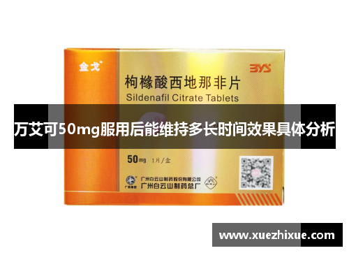 万艾可50mg服用后能维持多长时间效果具体分析