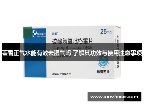 藿香正气水能有效去湿气吗 了解其功效与使用注意事项