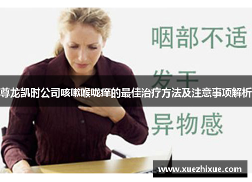 尊龙凯时公司咳嗽喉咙痒的最佳治疗方法及注意事项解析