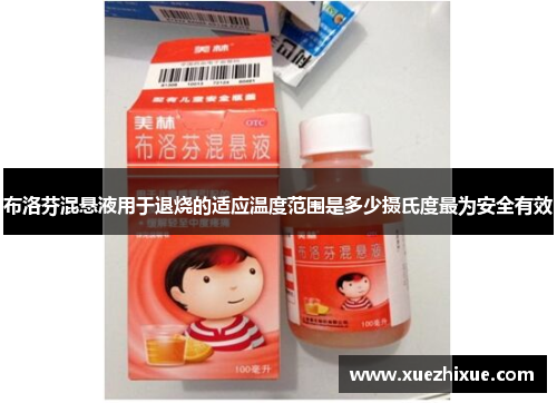 布洛芬混悬液用于退烧的适应温度范围是多少摄氏度最为安全有效